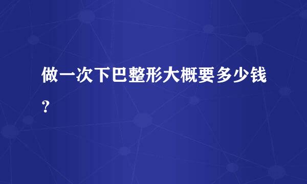 做一次下巴整形大概要多少钱？