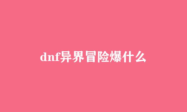 dnf异界冒险爆什么