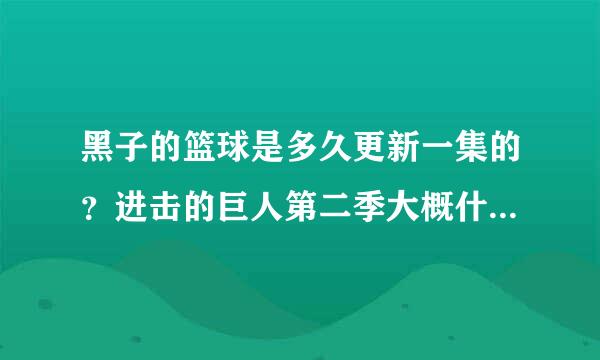 黑子的篮球是多久更新一集的？进击的巨人第二季大概什么时候出呢？求大神解答