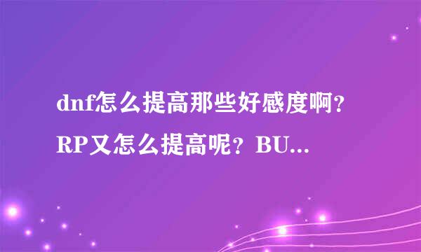 dnf怎么提高那些好感度啊？RP又怎么提高呢？BUFF是什么意思啊？