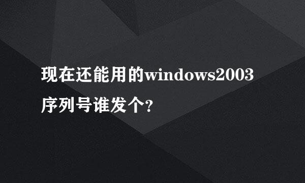 现在还能用的windows2003序列号谁发个？