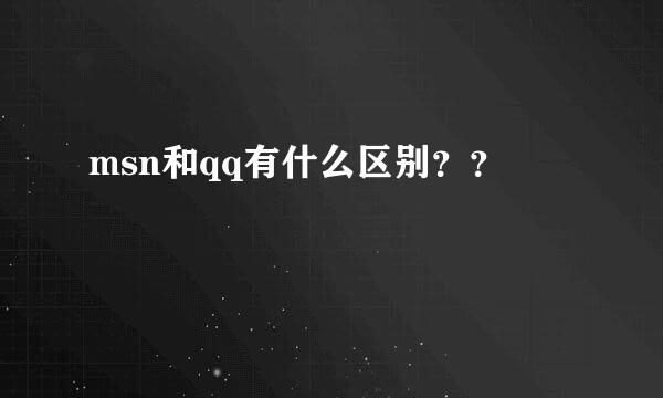 msn和qq有什么区别？？