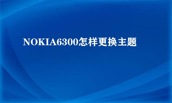 NOKIA6300怎样更换主题