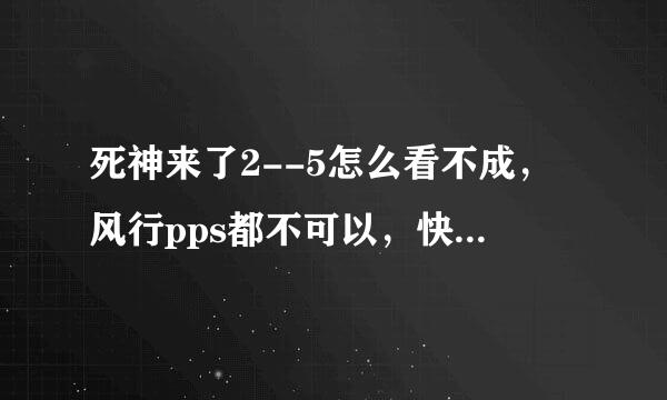 死神来了2--5怎么看不成，风行pps都不可以，快播也打不开，迅雷也下载不了，各个视频网站都没有，求高手！