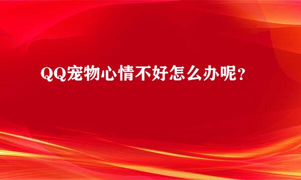 QQ宠物心情不好怎么办呢？