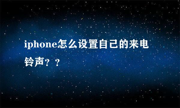 iphone怎么设置自己的来电铃声？？