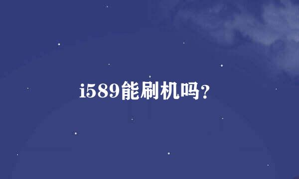 i589能刷机吗？