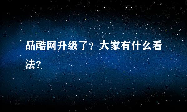 品酷网升级了？大家有什么看法？