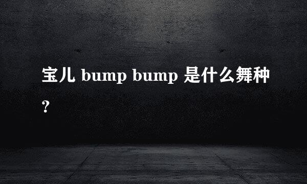 宝儿 bump bump 是什么舞种？