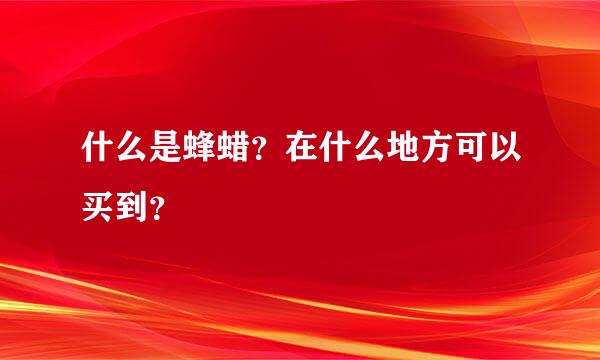 什么是蜂蜡？在什么地方可以买到？