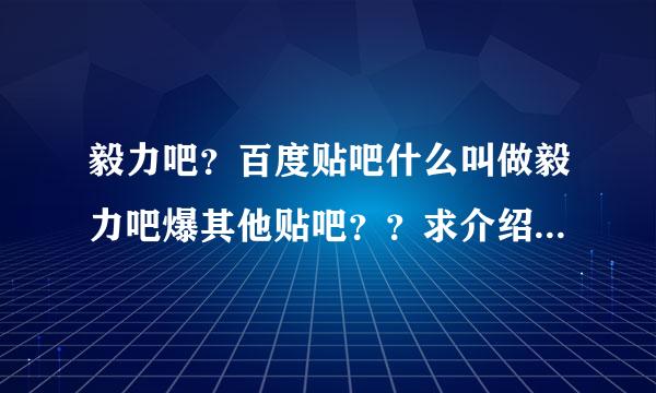 毅力吧？百度贴吧什么叫做毅力吧爆其他贴吧？？求介绍试解释 谢谢了