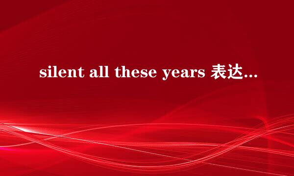 silent all these years 表达了什么意思