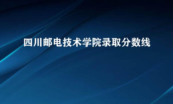 四川邮电技术学院录取分数线