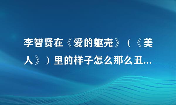 李智贤在《爱的躯壳》（《美人》）里的样子怎么那么丑啊？一点不象现在那样漂亮。。我怀疑是不是她啊