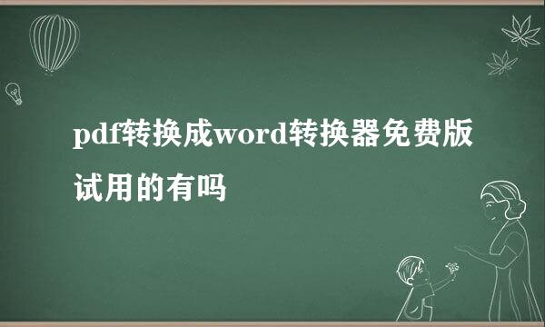 pdf转换成word转换器免费版试用的有吗