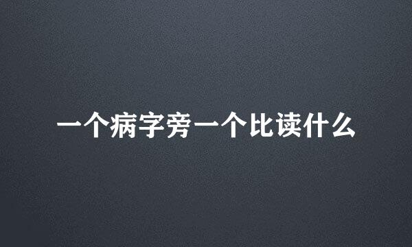 一个病字旁一个比读什么