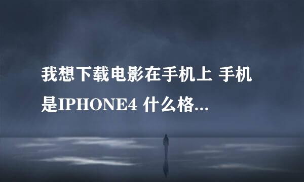 我想下载电影在手机上 手机是IPHONE4 什么格式的适合比较清晰