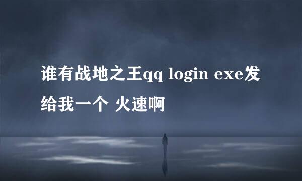 谁有战地之王qq login exe发给我一个 火速啊