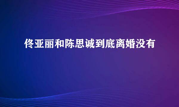 佟亚丽和陈思诚到底离婚没有