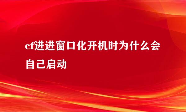 cf进进窗口化开机时为什么会自己启动