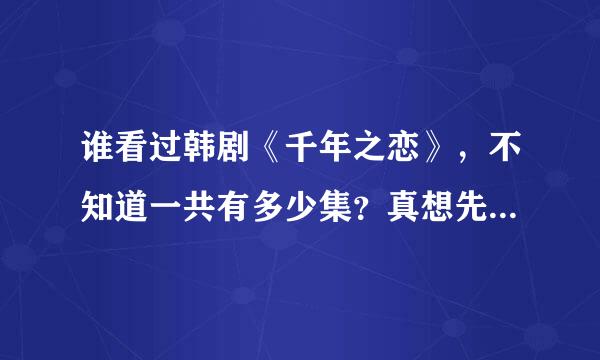 谁看过韩剧《千年之恋》，不知道一共有多少集？真想先看看大结局？