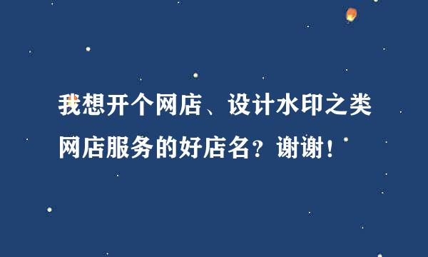 我想开个网店、设计水印之类网店服务的好店名？谢谢！