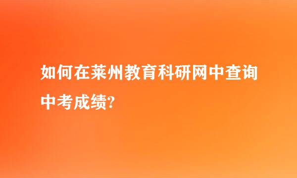 如何在莱州教育科研网中查询中考成绩?