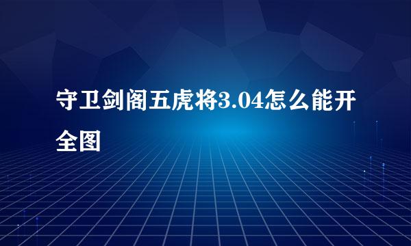 守卫剑阁五虎将3.04怎么能开全图