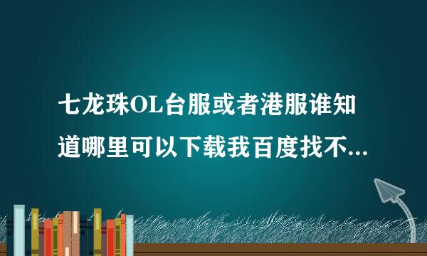 七龙珠OL台服或者港服谁知道哪里可以下载我百度找不了，发给网站好的追加100分