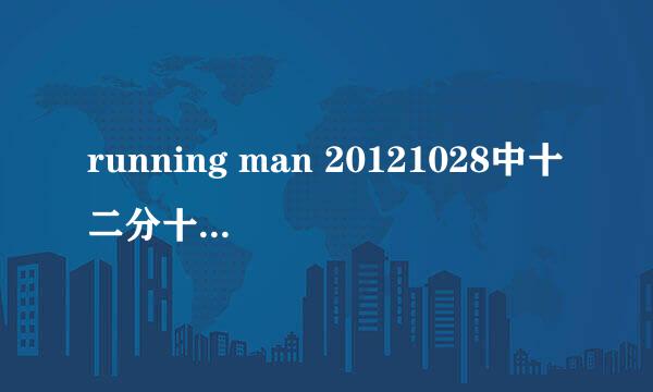 running man 20121028中十二分十七秒的那首歌叫什么名字？