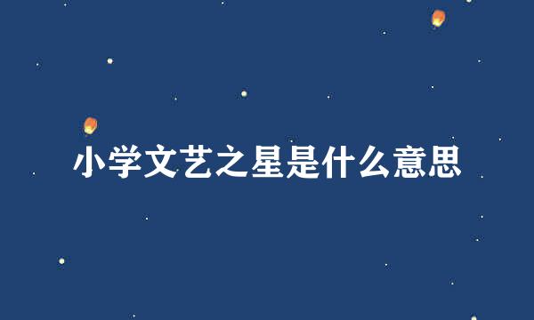 小学文艺之星是什么意思