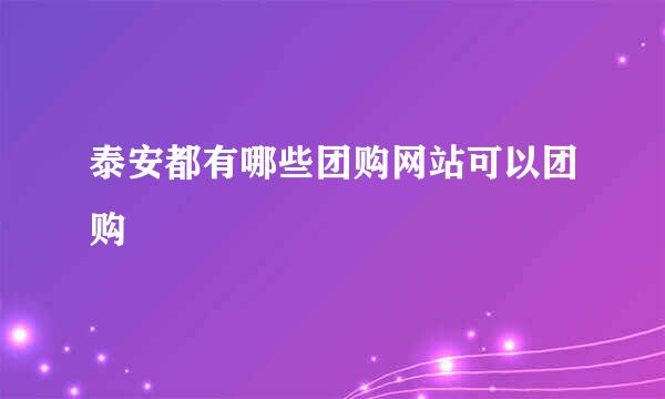 泰安都有哪些团购网站可以团购