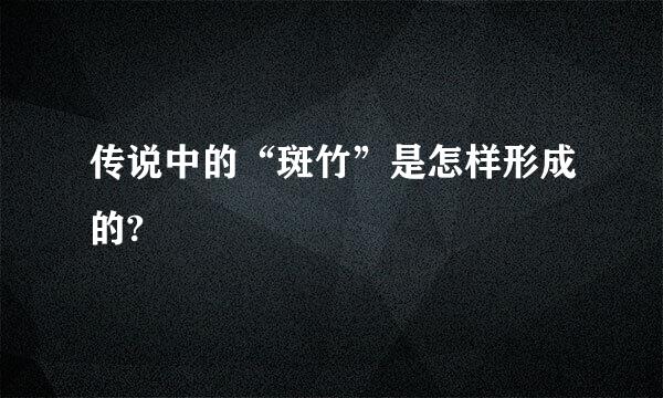 传说中的“斑竹”是怎样形成的?