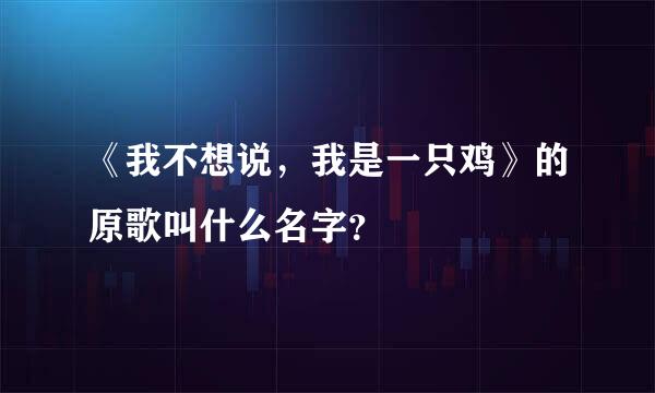 《我不想说，我是一只鸡》的原歌叫什么名字？