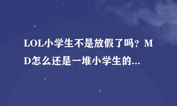 LOL小学生不是放假了吗？MD怎么还是一堆小学生的水平，我靠