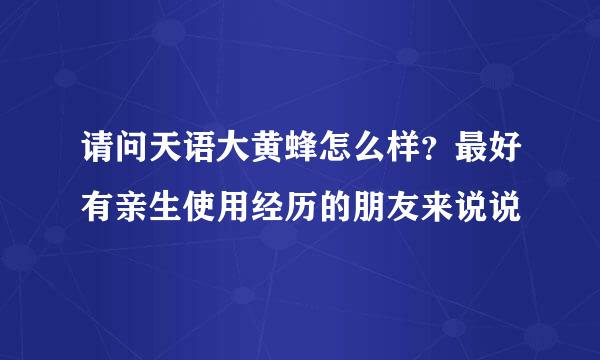 请问天语大黄蜂怎么样？最好有亲生使用经历的朋友来说说