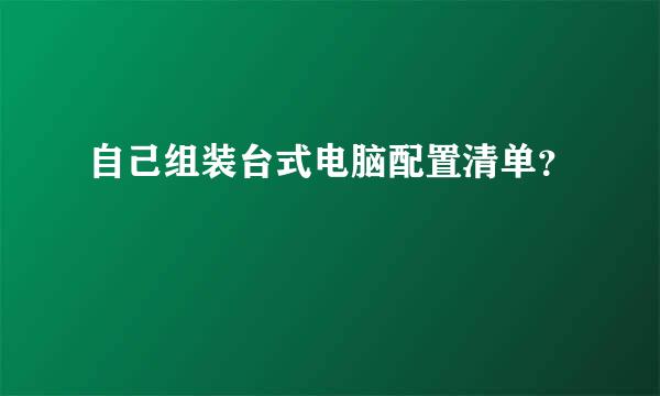 自己组装台式电脑配置清单？