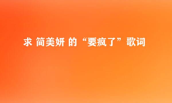 求 简美妍 的“要疯了”歌词