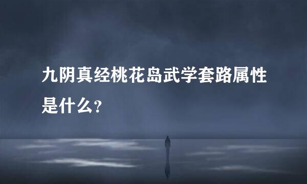 九阴真经桃花岛武学套路属性是什么？