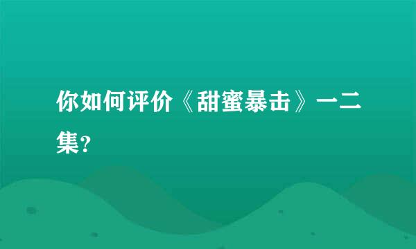 你如何评价《甜蜜暴击》一二集？