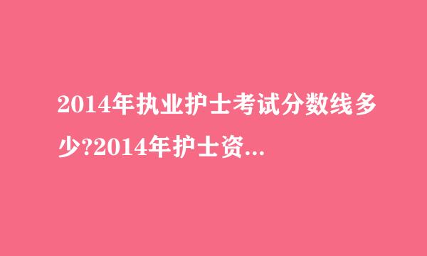 2014年执业护士考试分数线多少?2014年护士资格证考试分数线