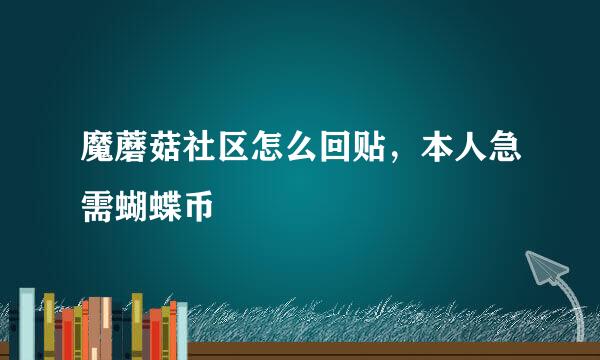 魔蘑菇社区怎么回贴，本人急需蝴蝶币