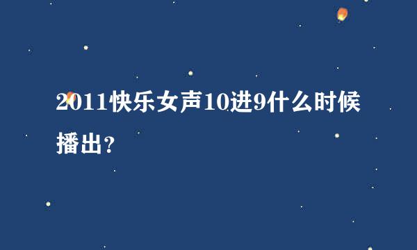 2011快乐女声10进9什么时候播出？