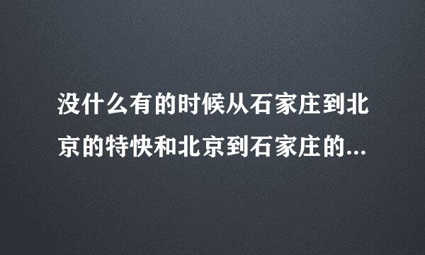 没什么有的时候从石家庄到北京的特快和北京到石家庄的特快票价不一样?