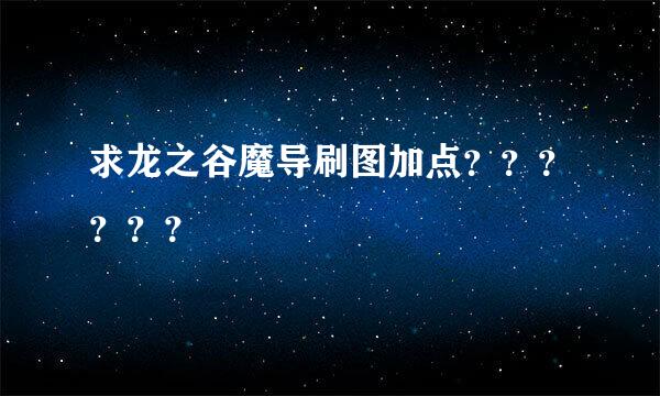 求龙之谷魔导刷图加点？？？？？？