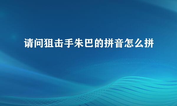 请问狙击手朱巴的拼音怎么拼