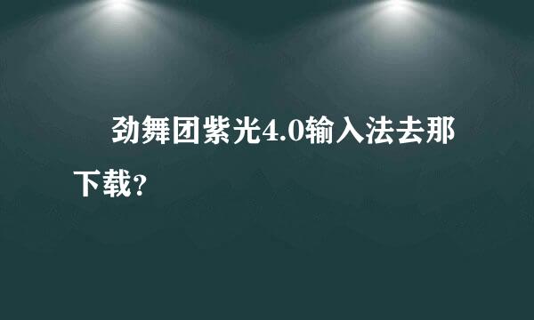 • 劲舞团紫光4.0输入法去那下载？