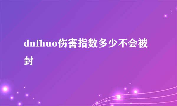 dnfhuo伤害指数多少不会被封