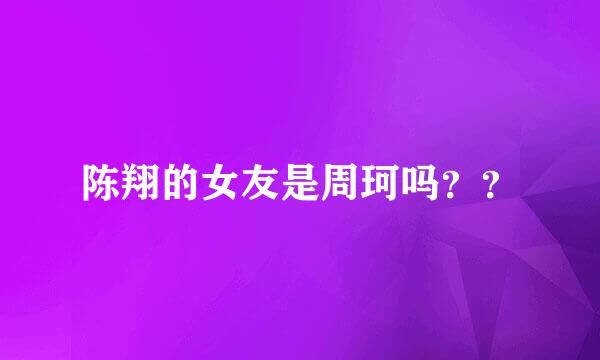 陈翔的女友是周珂吗？？