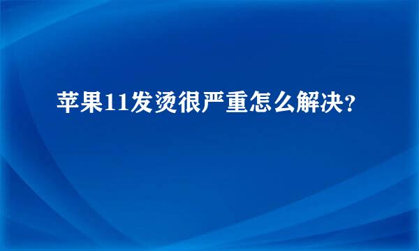 苹果11发烫很严重怎么解决？